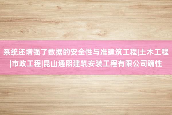 系统还增强了数据的安全性与准建筑工程|土木工程|市政工程|昆山通熙建筑安装工程有限公司确性